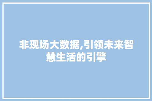 非现场大数据,引领未来智慧生活的引擎 神马SEO