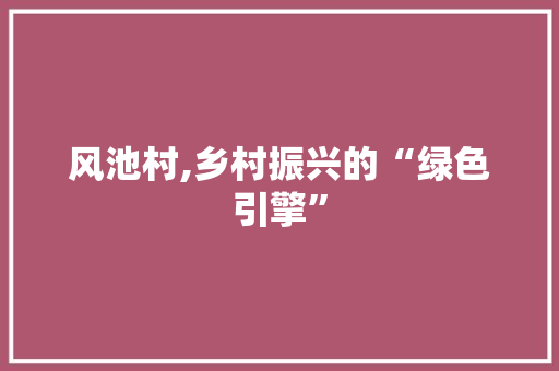风池村,乡村振兴的“绿色引擎” 搜狗SEO