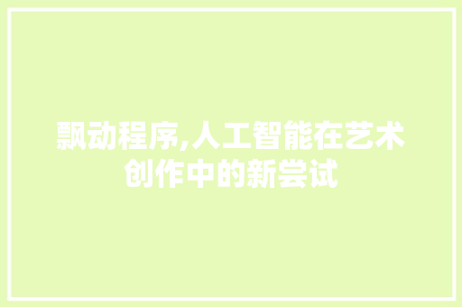 飘动程序,人工智能在艺术创作中的新尝试