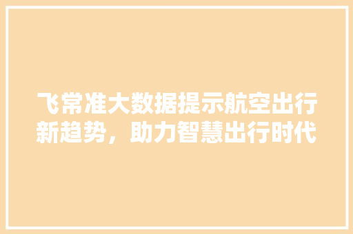 飞常准大数据提示航空出行新趋势，助力智慧出行时代来临 神马SEO