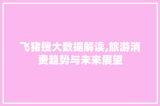 飞猪搜大数据解读,旅游消费趋势与未来展望 搜狗SEO