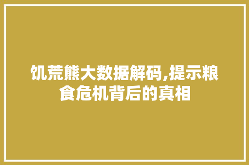 饥荒熊大数据解码,提示粮食危机背后的真相 神马SEO
