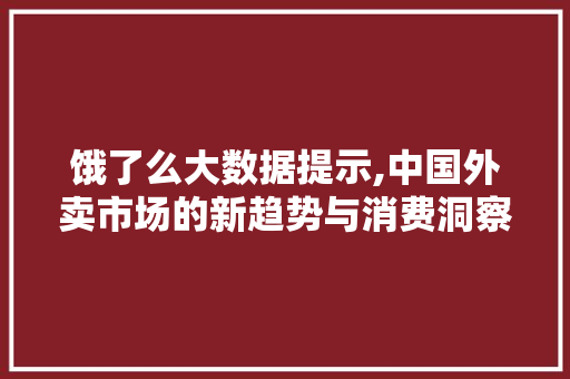 饿了么大数据提示,中国外卖市场的新趋势与消费洞察 百度SEO