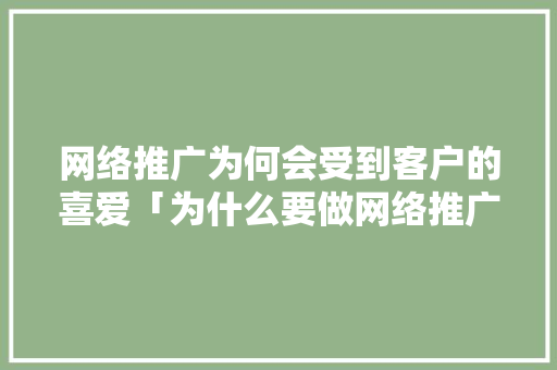 网络推广为何会受到客户的喜爱「为什么要做网络推广网站推广」 网络推广为何会受到客户的喜爱「为什么要做网络推广网站推广」 百度SEO