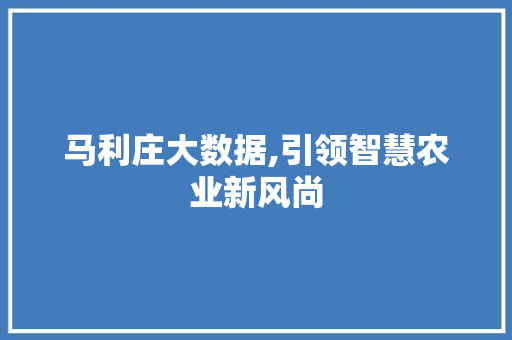 马利庄大数据,引领智慧农业新风尚 必应SEO