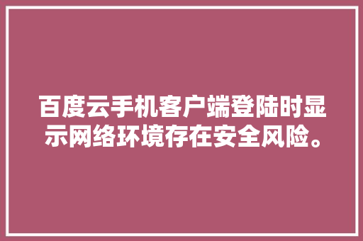 百度云手机客户端登陆时显示网络环境存在安全风险。咋回事「为什么百度提示有风险呢」 百度云手机客户端登陆时显示网络环境存在安全风险。咋回事「为什么百度提示有风险呢」 搜狗SEO