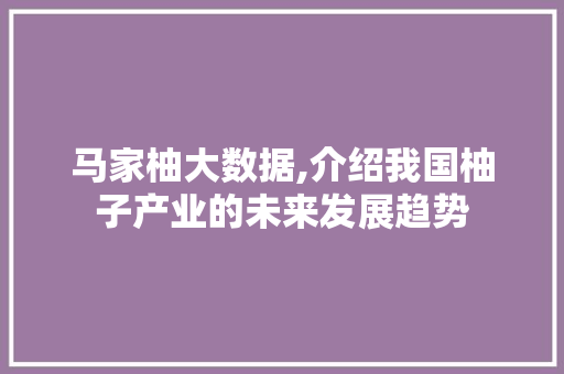 马家柚大数据,介绍我国柚子产业的未来发展趋势 搜狗SEO