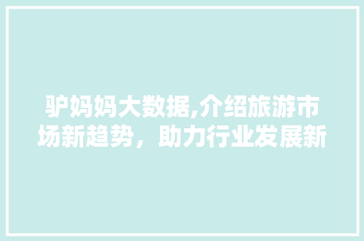 驴妈妈大数据,介绍旅游市场新趋势，助力行业发展新篇章 百度SEO