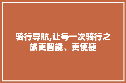 骑行导航,让每一次骑行之旅更智能、更便捷 神马SEO