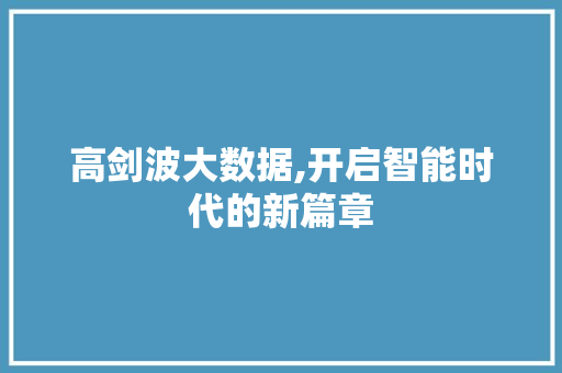 高剑波大数据,开启智能时代的新篇章 GoogleSEO
