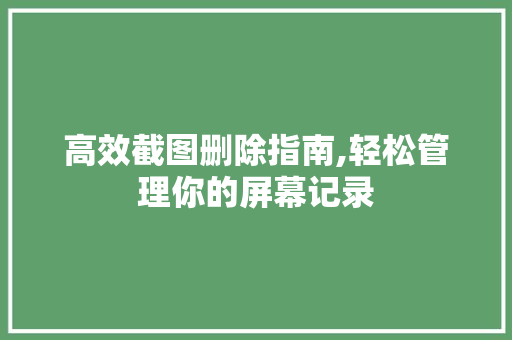 高效截图删除指南,轻松管理你的屏幕记录