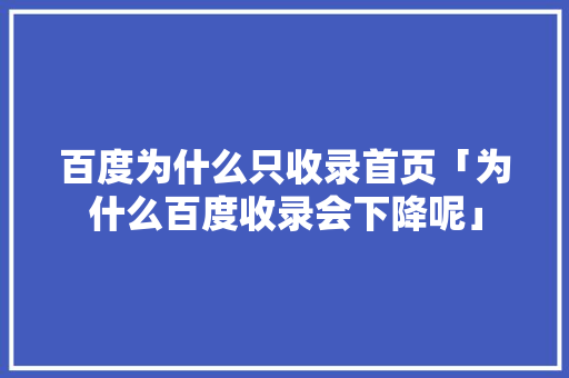 百度为什么只收录首页「为什么百度收录会下降呢」 百度为什么只收录首页「为什么百度收录会下降呢」 必应SEO