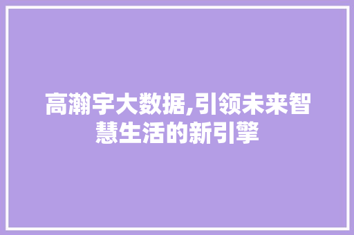 高瀚宇大数据,引领未来智慧生活的新引擎 必应SEO