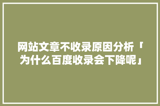 网站文章不收录原因分析「为什么百度收录会下降呢」 网站文章不收录原因分析「为什么百度收录会下降呢」 神马SEO
