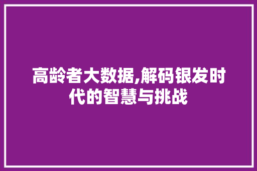 高龄者大数据,解码银发时代的智慧与挑战 搜狗SEO