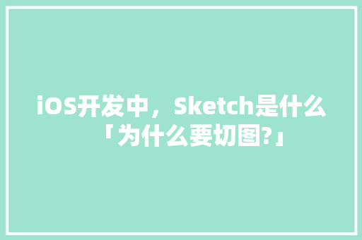 iOS开发中，Sketch是什么「为什么要切图?」 iOS开发中，Sketch是什么「为什么要切图?」 搜狗SEO
