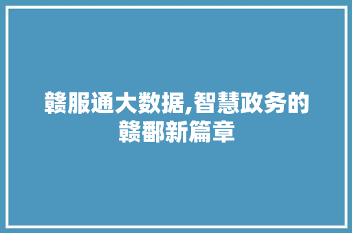 赣服通大数据,智慧政务的赣鄱新篇章 搜狗SEO