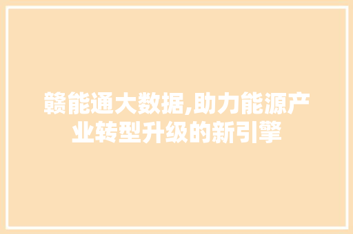 赣能通大数据,助力能源产业转型升级的新引擎 GoogleSEO
