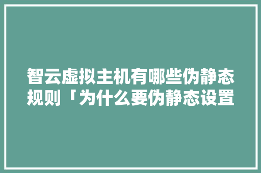 智云虚拟主机有哪些伪静态规则「为什么要伪静态设置的文件」 智云虚拟主机有哪些伪静态规则「为什么要伪静态设置的文件」 神马SEO