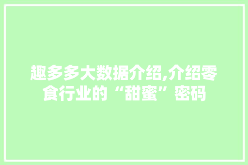 趣多多大数据介绍,介绍零食行业的“甜蜜”密码 搜狗SEO