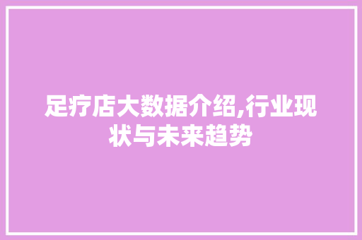 足疗店大数据介绍,行业现状与未来趋势 搜狗SEO