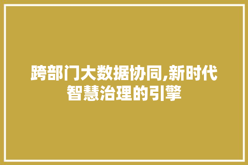 跨部门大数据协同,新时代智慧治理的引擎 百度SEO