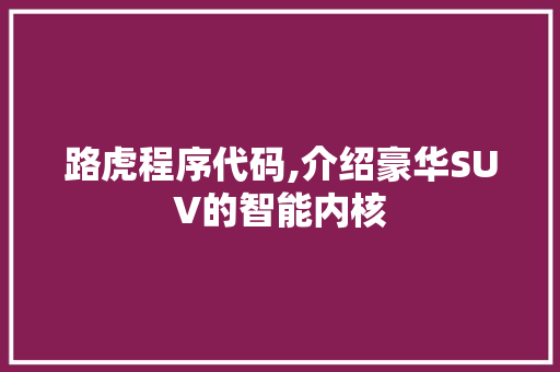 路虎程序代码,介绍豪华SUV的智能内核 GoogleSEO
