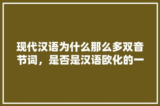 现代汉语为什么那么多双音节词，是否是汉语欧化的一种表现「为什么单韵母叫单韵母」 现代汉语为什么那么多双音节词，是否是汉语欧化的一种表现「为什么单韵母叫单韵母」 百度SEO