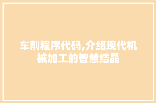 车削程序代码,介绍现代机械加工的智慧结晶 搜狗SEO