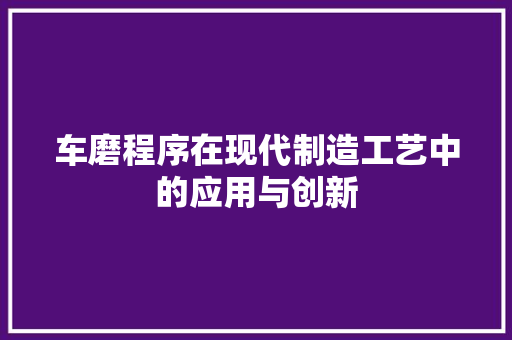 车磨程序在现代制造工艺中的应用与创新 百度SEO