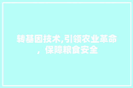 转基因技术,引领农业革命，保障粮食安全 GoogleSEO