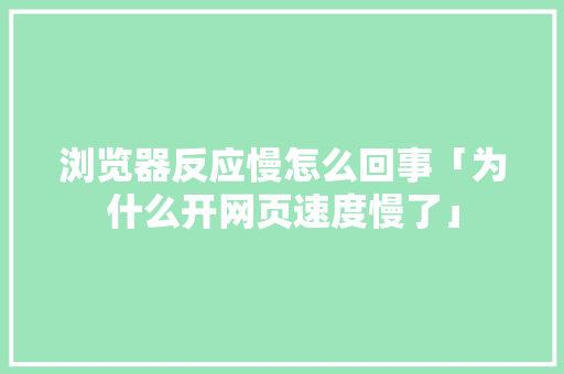 浏览器反应慢怎么回事「为什么开网页速度慢了」 浏览器反应慢怎么回事「为什么开网页速度慢了」 GoogleSEO