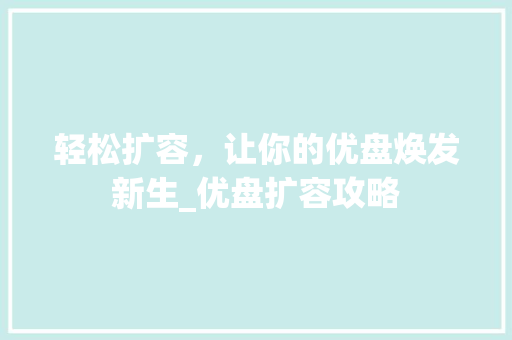 轻松扩容，让你的优盘焕发新生_优盘扩容攻略 必应SEO
