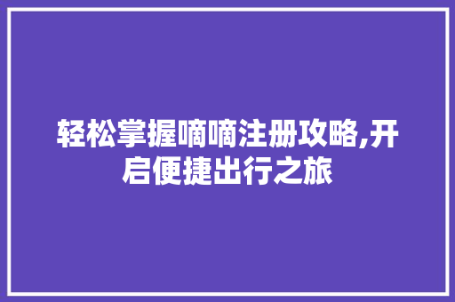 轻松掌握嘀嘀注册攻略,开启便捷出行之旅 搜狗SEO