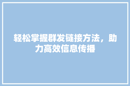 轻松掌握群发链接方法，助力高效信息传播