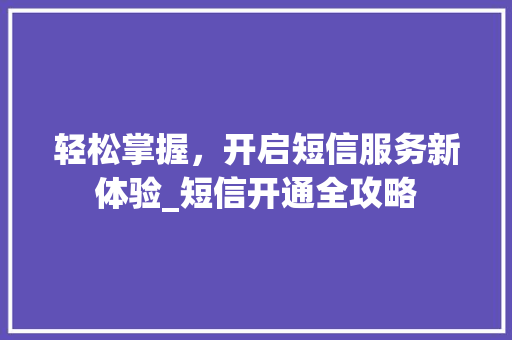 轻松掌握，开启短信服务新体验_短信开通全攻略 百度SEO
