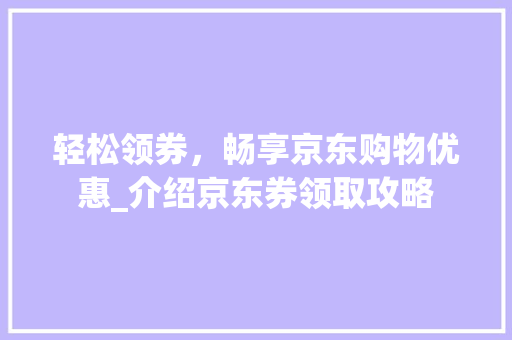 轻松领券，畅享京东购物优惠_介绍京东券领取攻略 搜狗SEO