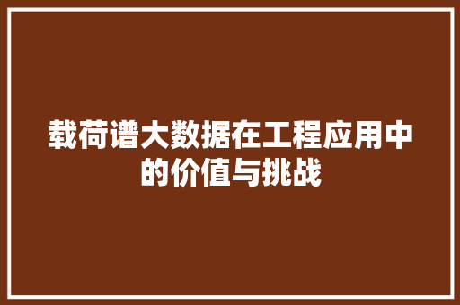 载荷谱大数据在工程应用中的价值与挑战 搜狗SEO