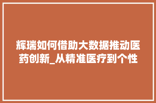 辉瑞如何借助大数据推动医药创新_从精准医疗到个性化治疗 搜狗SEO 辉瑞如何借助大数据推动医药创新_从精准医疗到个性化治疗 搜狗SEO