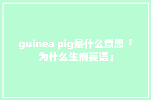 guinea pig是什么意思「为什么生病英语」 guinea pig是什么意思「为什么生病英语」 必应SEO