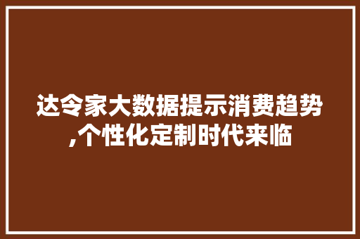 达令家大数据提示消费趋势,个性化定制时代来临 GoogleSEO