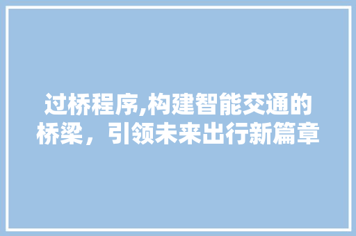 过桥程序,构建智能交通的桥梁，引领未来出行新篇章 必应SEO