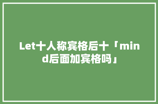 Let十人称宾格后十「mind后面加宾格吗」 Let十人称宾格后十「mind后面加宾格吗」 搜狗SEO