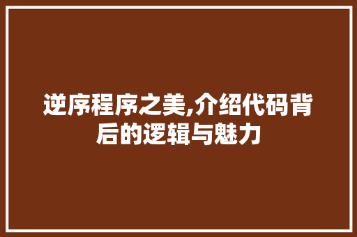 逆序程序之美,介绍代码背后的逻辑与魅力 神马SEO