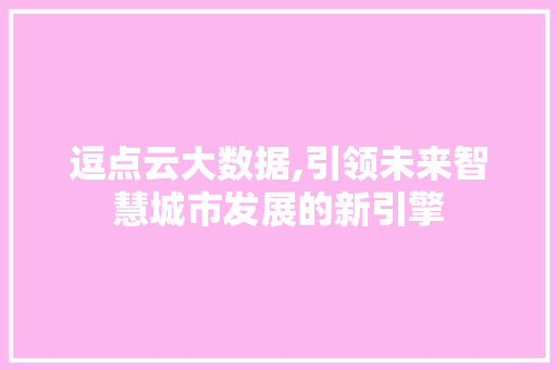 逗点云大数据,引领未来智慧城市发展的新引擎 搜狗SEO