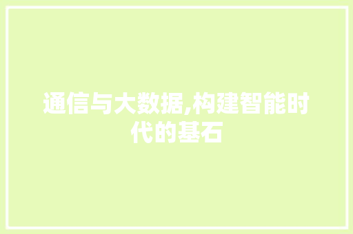 通信与大数据,构建智能时代的基石 百度SEO