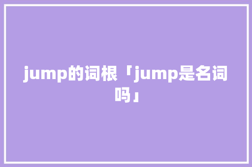 jump的词根「jump是名词吗」 jump的词根「jump是名词吗」 百度SEO
