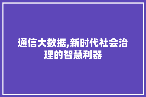 通信大数据,新时代社会治理的智慧利器 搜狗SEO
