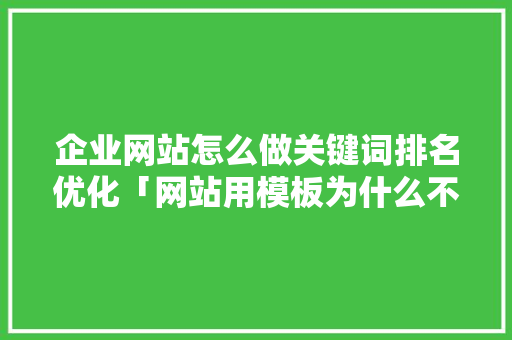 企业网站怎么做关键词排名优化「网站用模板为什么不利于seo推广呢」 必应SEO