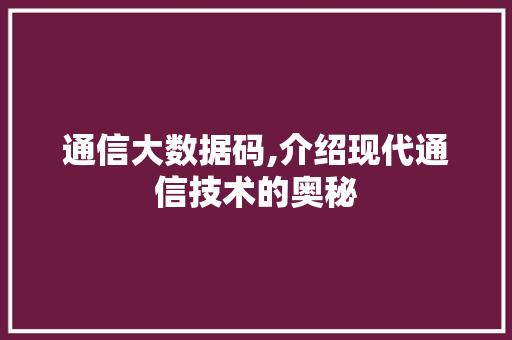 通信大数据码,介绍现代通信技术的奥秘 必应SEO